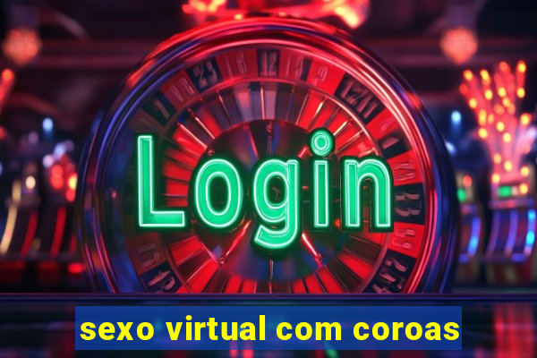 sexo virtual com coroas